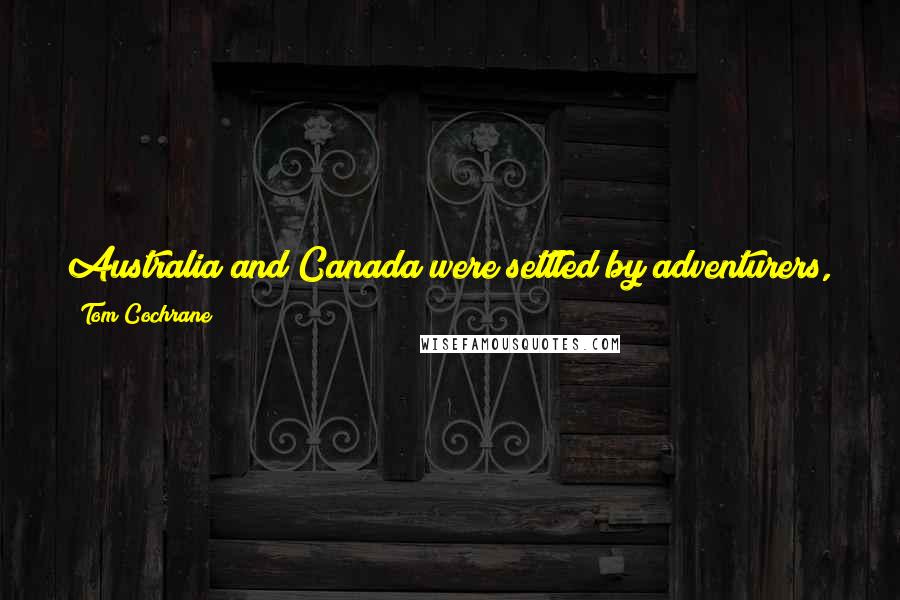 Tom Cochrane Quotes: Australia and Canada were settled by adventurers, they had to break new ground. I think that is indelibly etched on our cultural spirit.