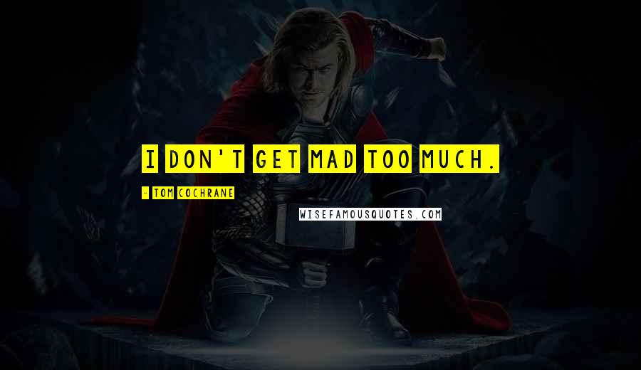 Tom Cochrane Quotes: I don't get mad too much.