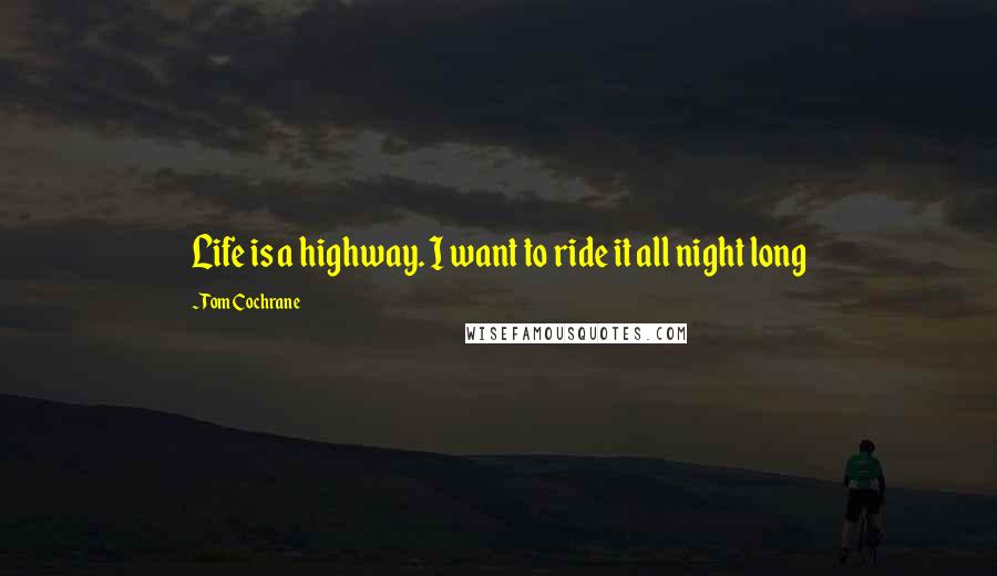 Tom Cochrane Quotes: Life is a highway. I want to ride it all night long