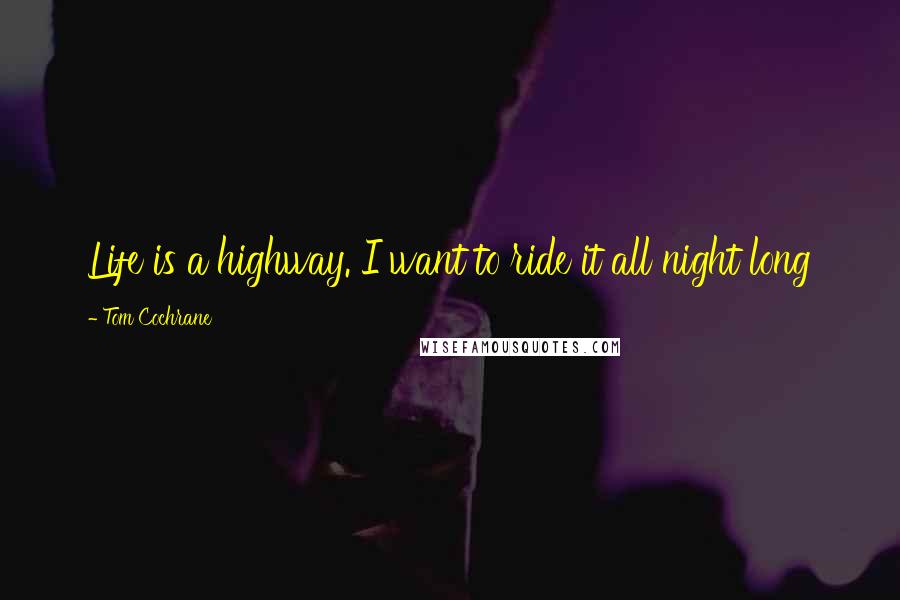 Tom Cochrane Quotes: Life is a highway. I want to ride it all night long