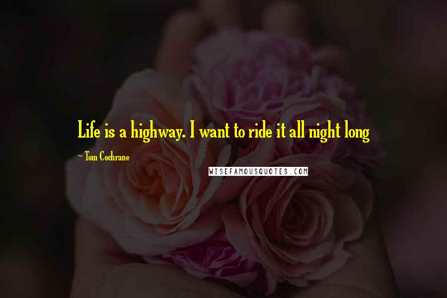 Tom Cochrane Quotes: Life is a highway. I want to ride it all night long