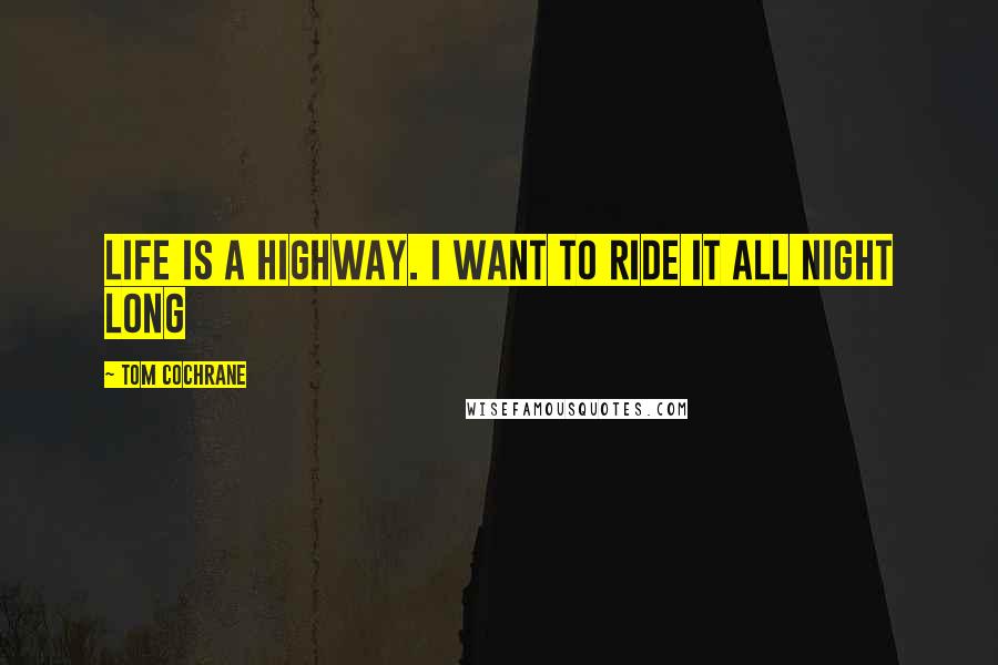 Tom Cochrane Quotes: Life is a highway. I want to ride it all night long