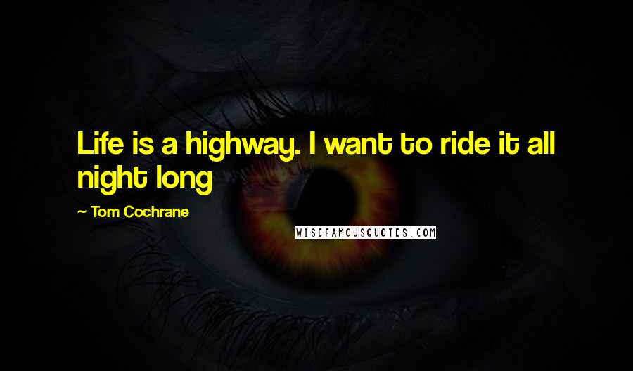 Tom Cochrane Quotes: Life is a highway. I want to ride it all night long