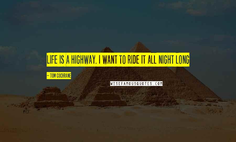 Tom Cochrane Quotes: Life is a highway. I want to ride it all night long