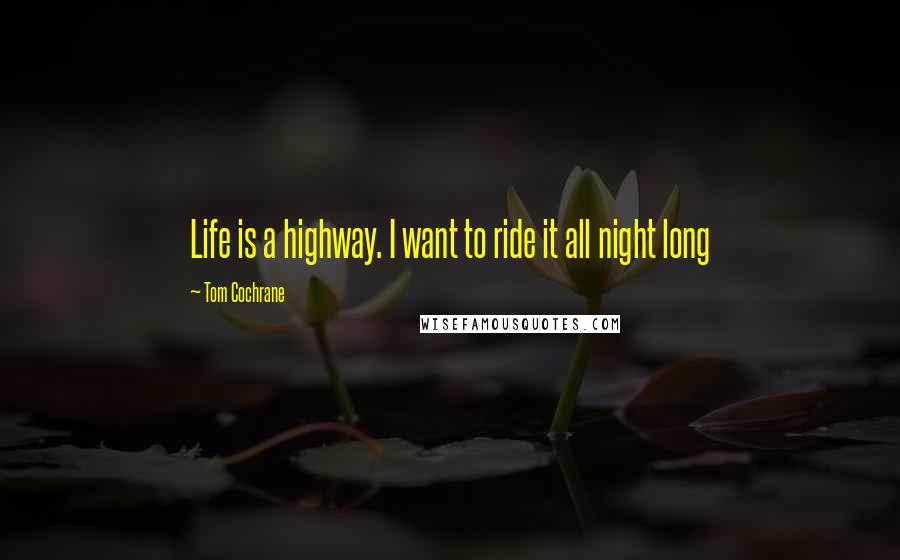 Tom Cochrane Quotes: Life is a highway. I want to ride it all night long