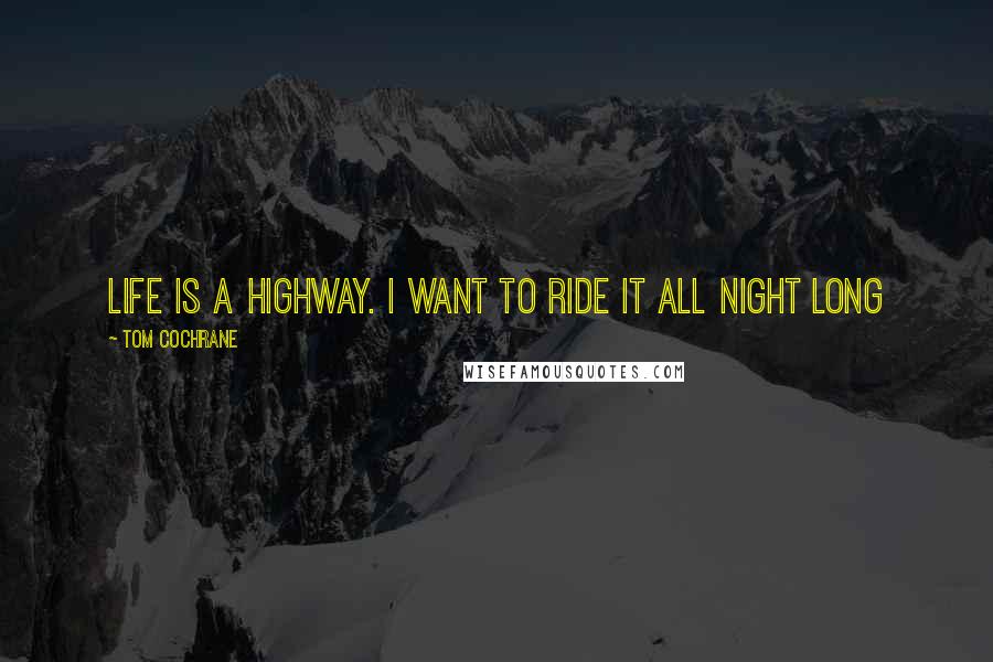 Tom Cochrane Quotes: Life is a highway. I want to ride it all night long