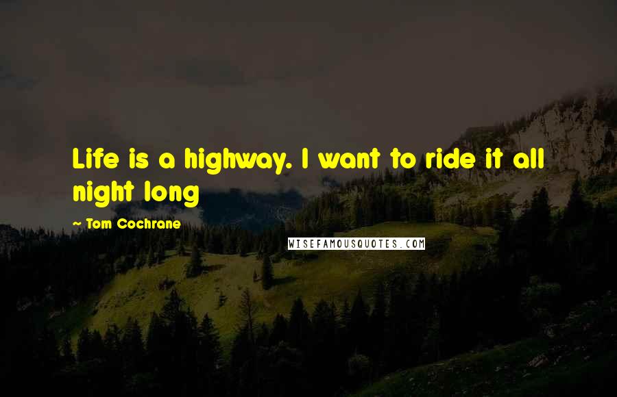 Tom Cochrane Quotes: Life is a highway. I want to ride it all night long