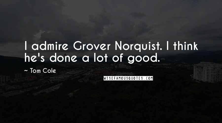 Tom Cole Quotes: I admire Grover Norquist. I think he's done a lot of good.