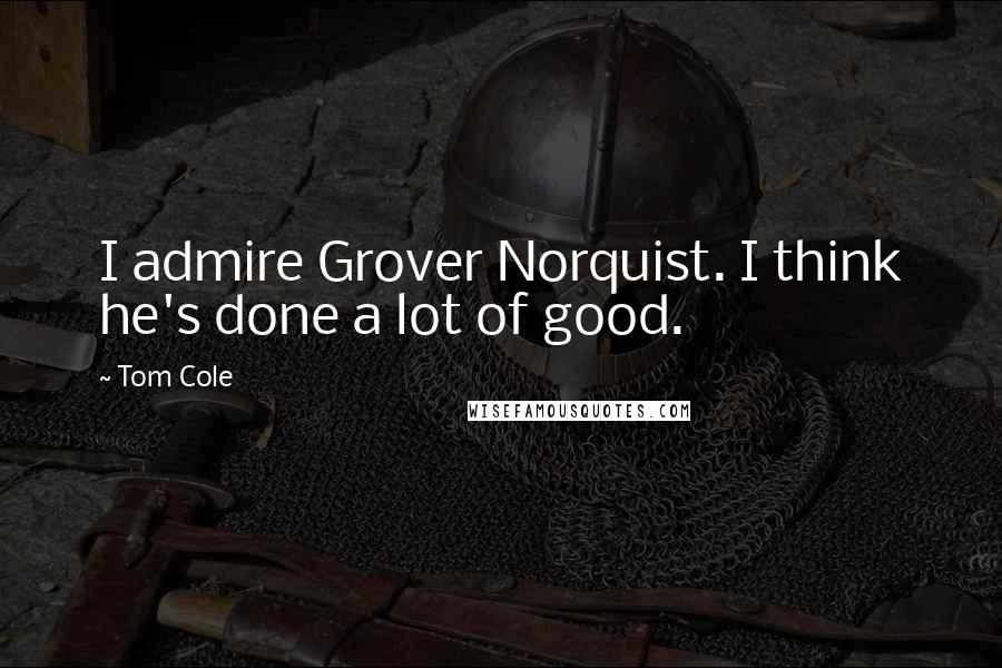 Tom Cole Quotes: I admire Grover Norquist. I think he's done a lot of good.