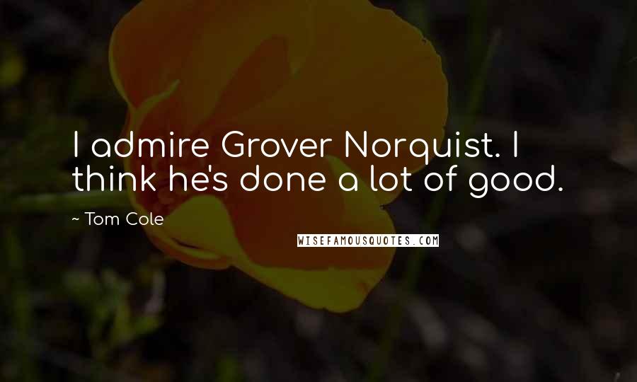 Tom Cole Quotes: I admire Grover Norquist. I think he's done a lot of good.