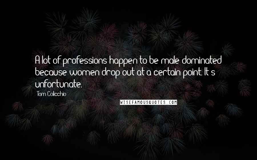 Tom Colicchio Quotes: A lot of professions happen to be male-dominated because women drop out at a certain point. It's unfortunate.