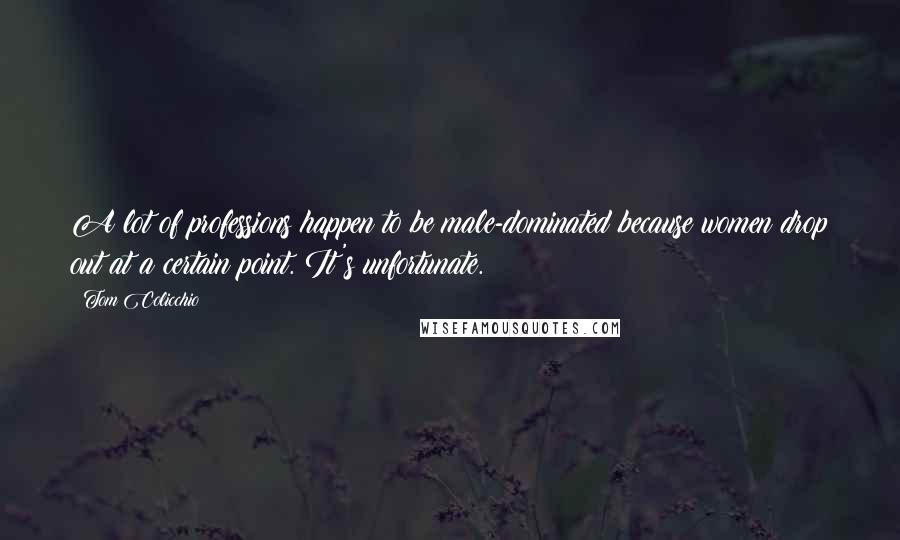 Tom Colicchio Quotes: A lot of professions happen to be male-dominated because women drop out at a certain point. It's unfortunate.