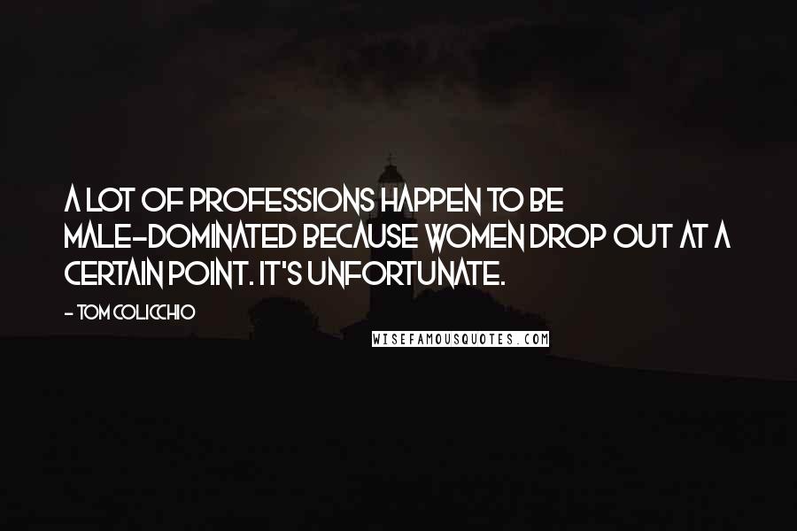 Tom Colicchio Quotes: A lot of professions happen to be male-dominated because women drop out at a certain point. It's unfortunate.