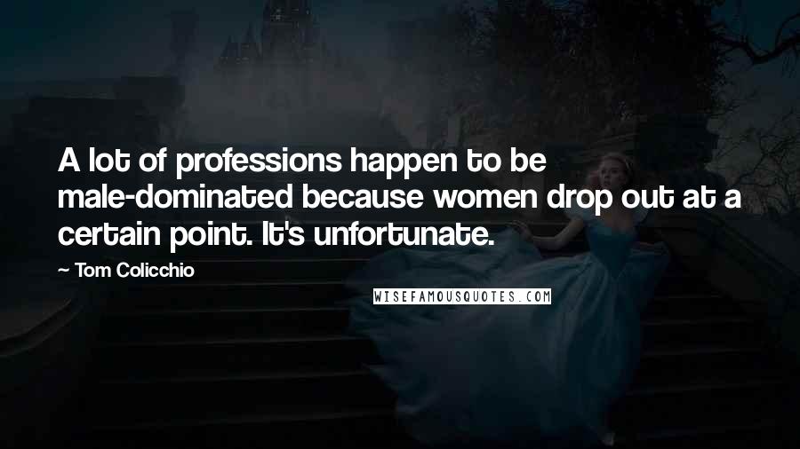 Tom Colicchio Quotes: A lot of professions happen to be male-dominated because women drop out at a certain point. It's unfortunate.