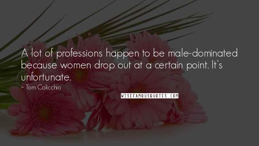 Tom Colicchio Quotes: A lot of professions happen to be male-dominated because women drop out at a certain point. It's unfortunate.