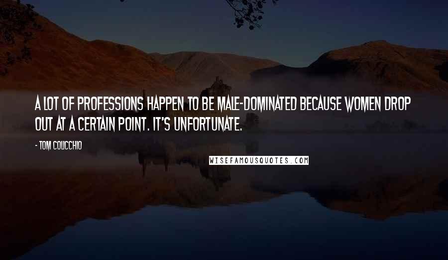 Tom Colicchio Quotes: A lot of professions happen to be male-dominated because women drop out at a certain point. It's unfortunate.