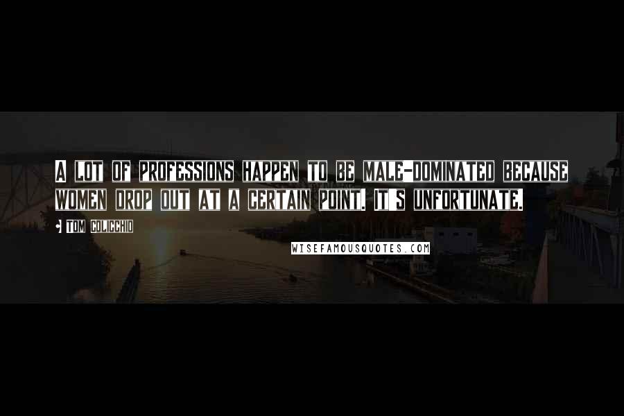 Tom Colicchio Quotes: A lot of professions happen to be male-dominated because women drop out at a certain point. It's unfortunate.