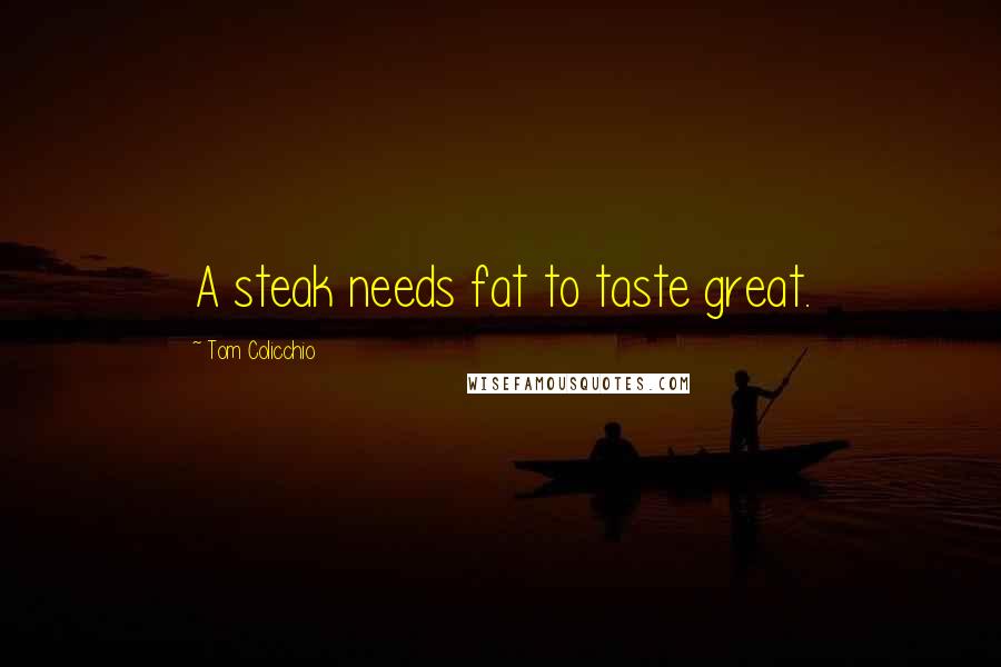 Tom Colicchio Quotes: A steak needs fat to taste great.