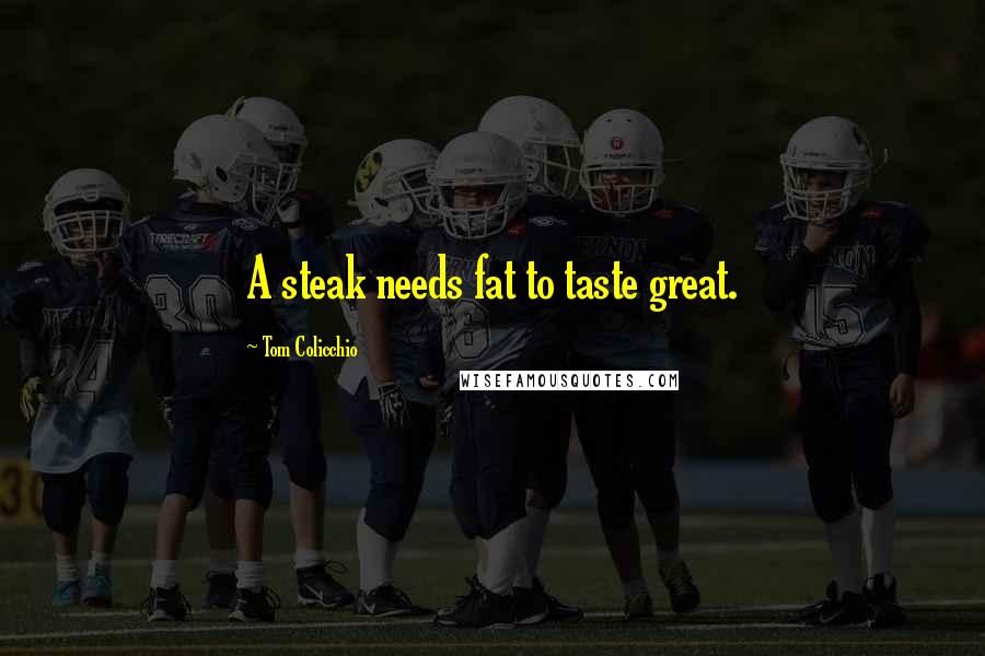Tom Colicchio Quotes: A steak needs fat to taste great.