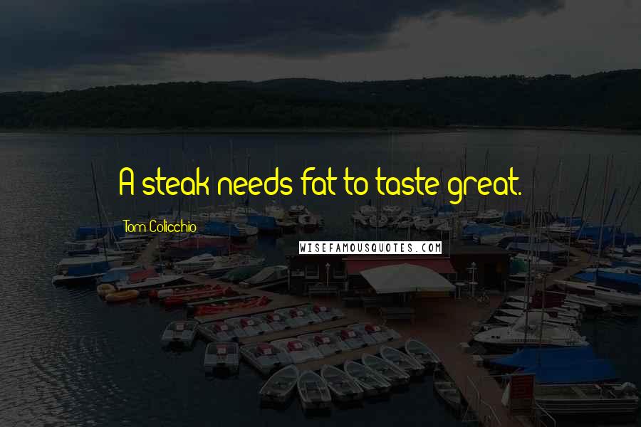 Tom Colicchio Quotes: A steak needs fat to taste great.