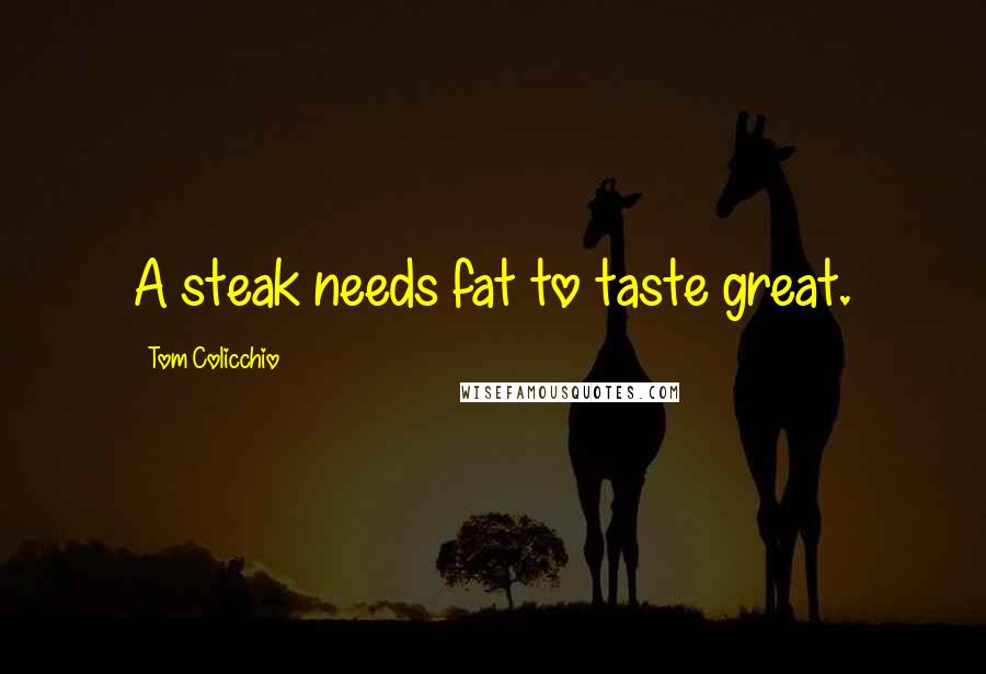 Tom Colicchio Quotes: A steak needs fat to taste great.