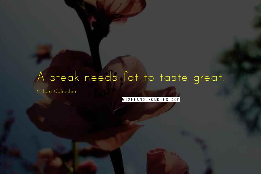 Tom Colicchio Quotes: A steak needs fat to taste great.