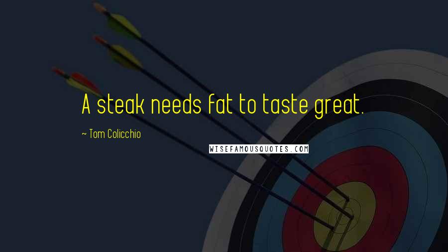 Tom Colicchio Quotes: A steak needs fat to taste great.