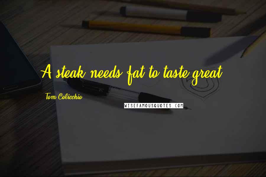 Tom Colicchio Quotes: A steak needs fat to taste great.
