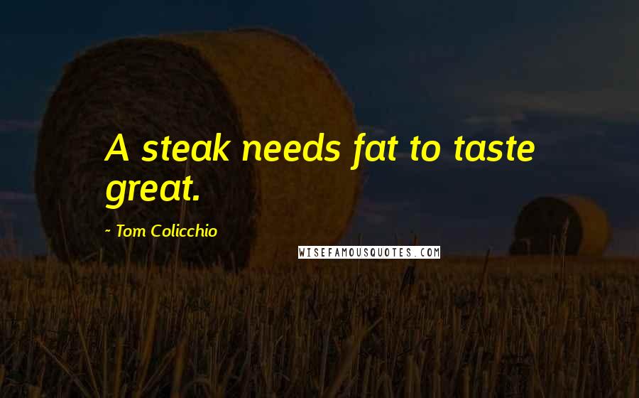 Tom Colicchio Quotes: A steak needs fat to taste great.