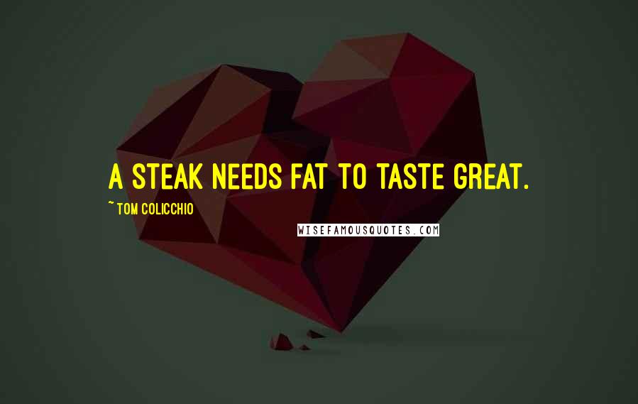 Tom Colicchio Quotes: A steak needs fat to taste great.