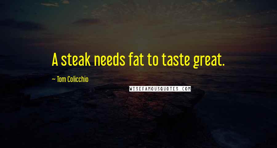 Tom Colicchio Quotes: A steak needs fat to taste great.