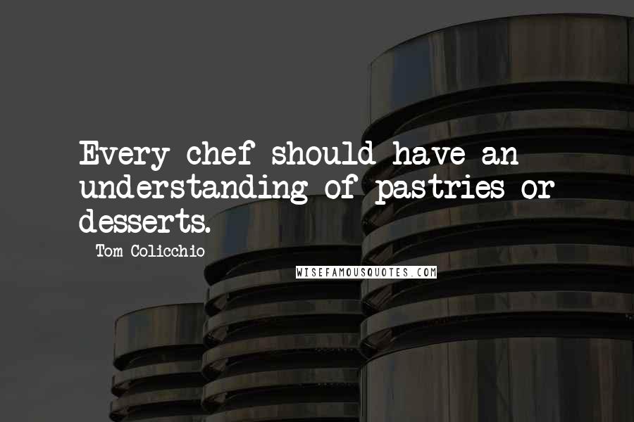 Tom Colicchio Quotes: Every chef should have an understanding of pastries or desserts.