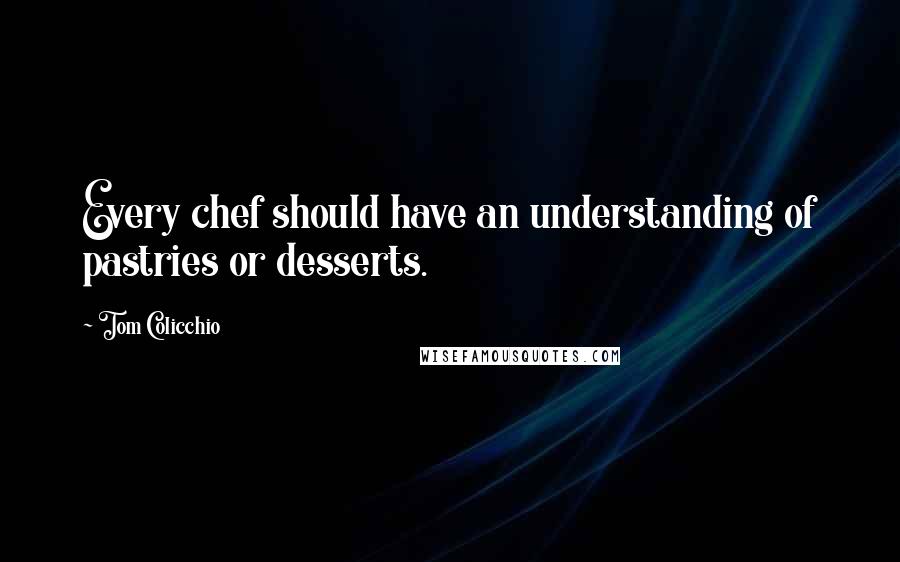 Tom Colicchio Quotes: Every chef should have an understanding of pastries or desserts.