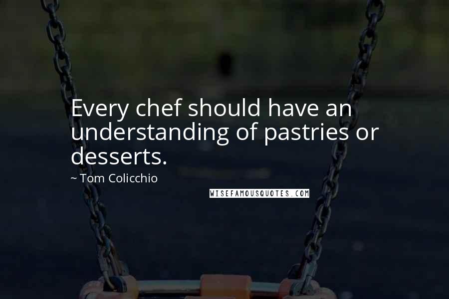 Tom Colicchio Quotes: Every chef should have an understanding of pastries or desserts.