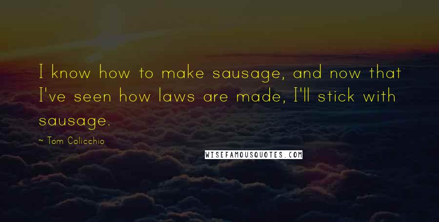 Tom Colicchio Quotes: I know how to make sausage, and now that I've seen how laws are made, I'll stick with sausage.