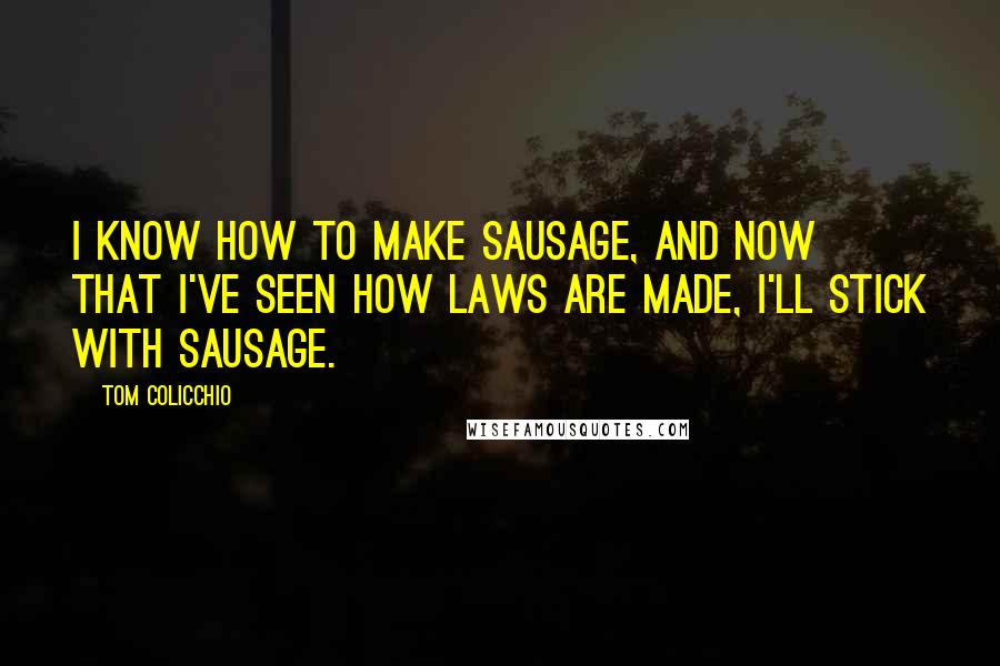 Tom Colicchio Quotes: I know how to make sausage, and now that I've seen how laws are made, I'll stick with sausage.