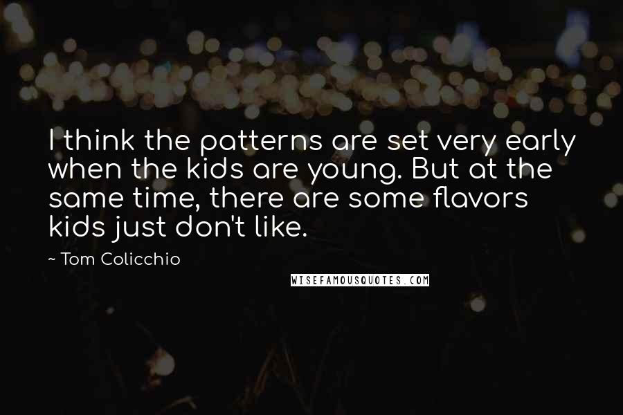 Tom Colicchio Quotes: I think the patterns are set very early when the kids are young. But at the same time, there are some flavors kids just don't like.