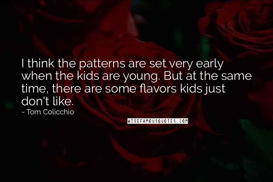 Tom Colicchio Quotes: I think the patterns are set very early when the kids are young. But at the same time, there are some flavors kids just don't like.