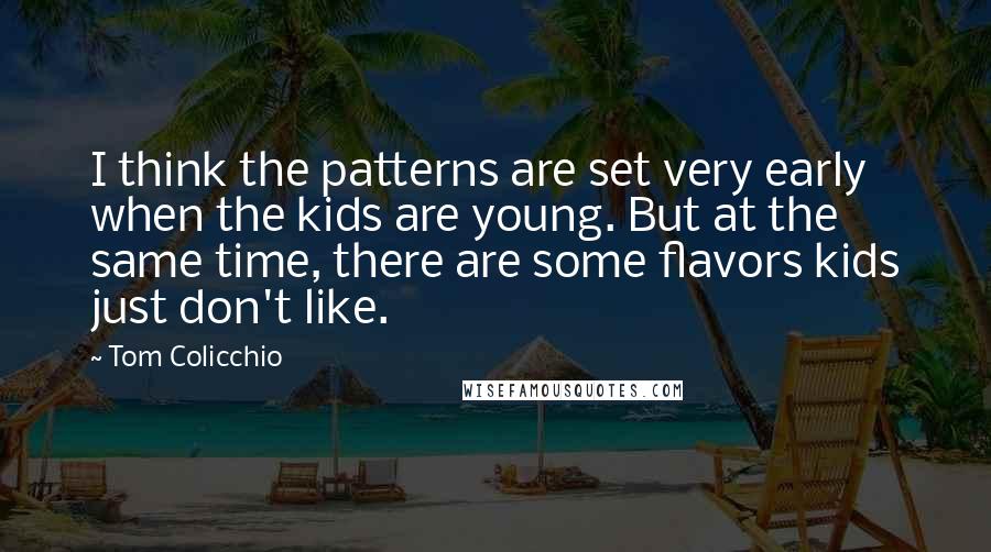 Tom Colicchio Quotes: I think the patterns are set very early when the kids are young. But at the same time, there are some flavors kids just don't like.