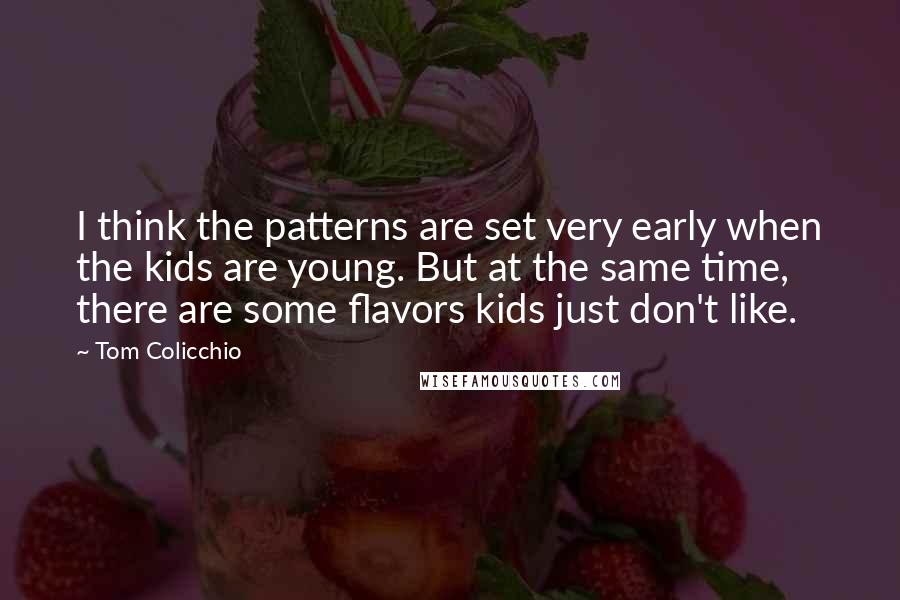 Tom Colicchio Quotes: I think the patterns are set very early when the kids are young. But at the same time, there are some flavors kids just don't like.