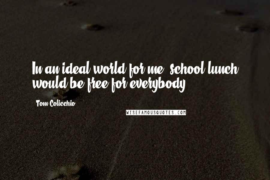 Tom Colicchio Quotes: In an ideal world for me, school lunch would be free for everybody.