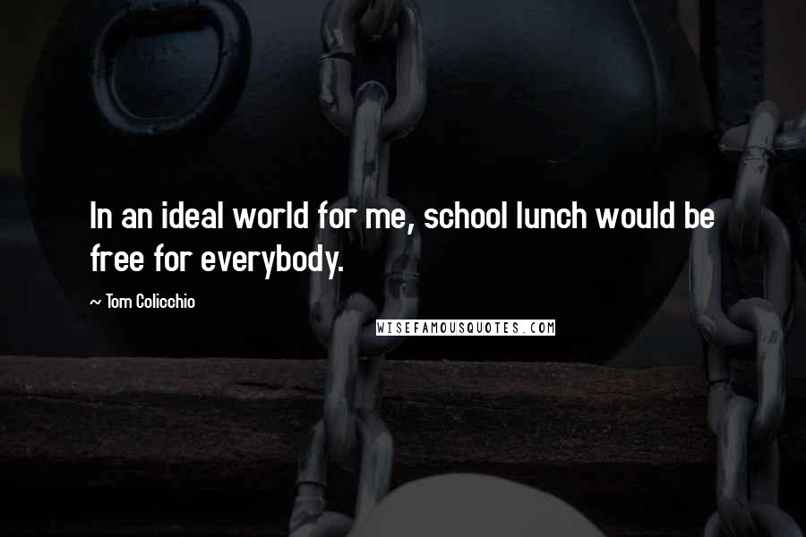 Tom Colicchio Quotes: In an ideal world for me, school lunch would be free for everybody.