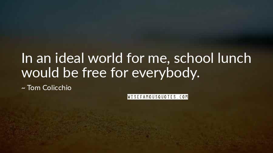 Tom Colicchio Quotes: In an ideal world for me, school lunch would be free for everybody.