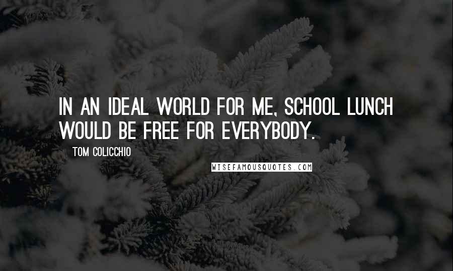 Tom Colicchio Quotes: In an ideal world for me, school lunch would be free for everybody.