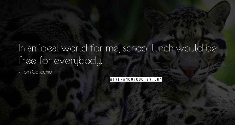 Tom Colicchio Quotes: In an ideal world for me, school lunch would be free for everybody.