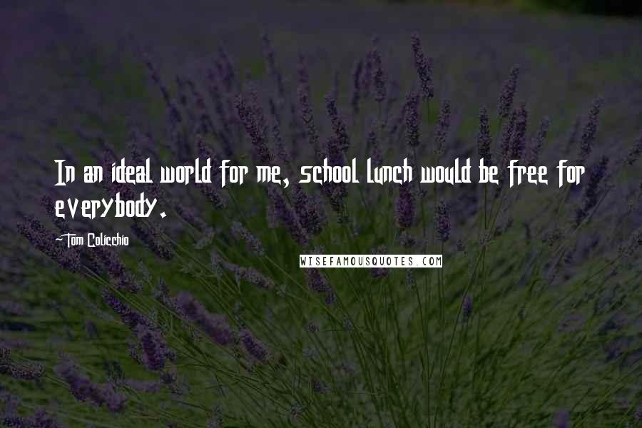 Tom Colicchio Quotes: In an ideal world for me, school lunch would be free for everybody.