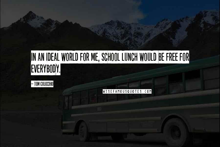 Tom Colicchio Quotes: In an ideal world for me, school lunch would be free for everybody.