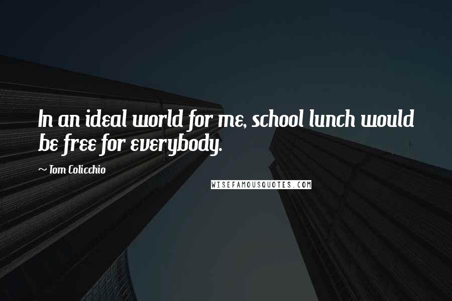 Tom Colicchio Quotes: In an ideal world for me, school lunch would be free for everybody.