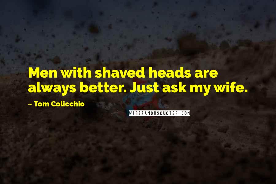 Tom Colicchio Quotes: Men with shaved heads are always better. Just ask my wife.