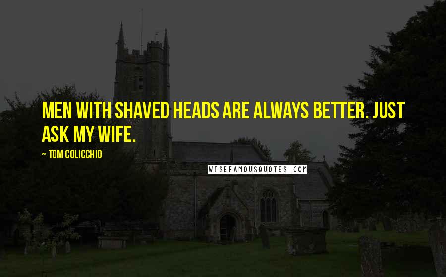 Tom Colicchio Quotes: Men with shaved heads are always better. Just ask my wife.